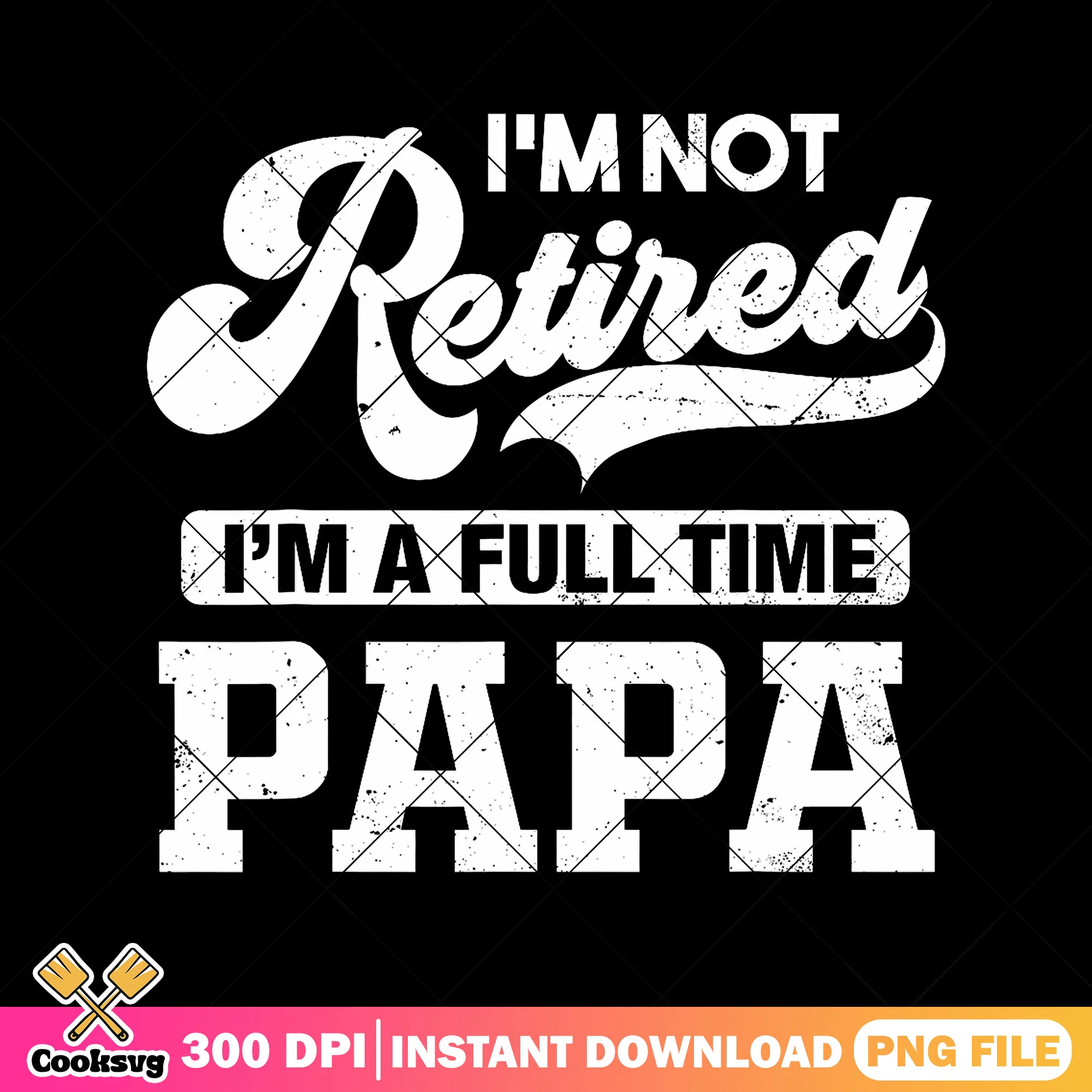 Im not retired im a full time papa png, best dad png, funny dad png