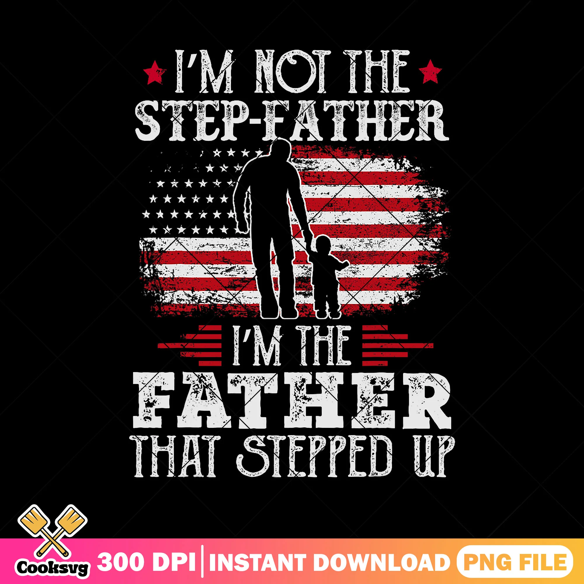 Im not the step father that stepped up png, fathers day png, american flag png
