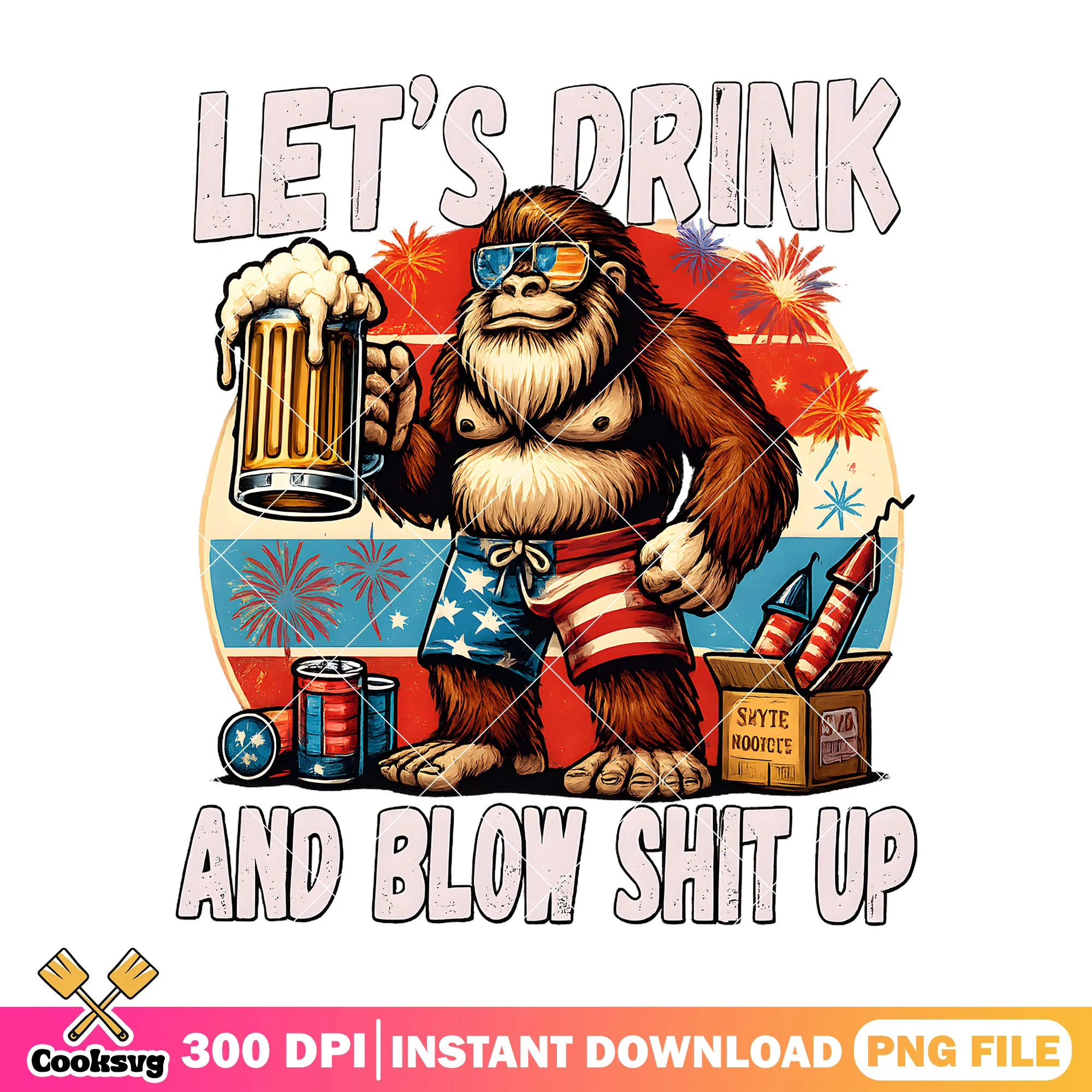 Lets drink blow shit up png, Bigfoot 4Th Of July png, Patriotic Png