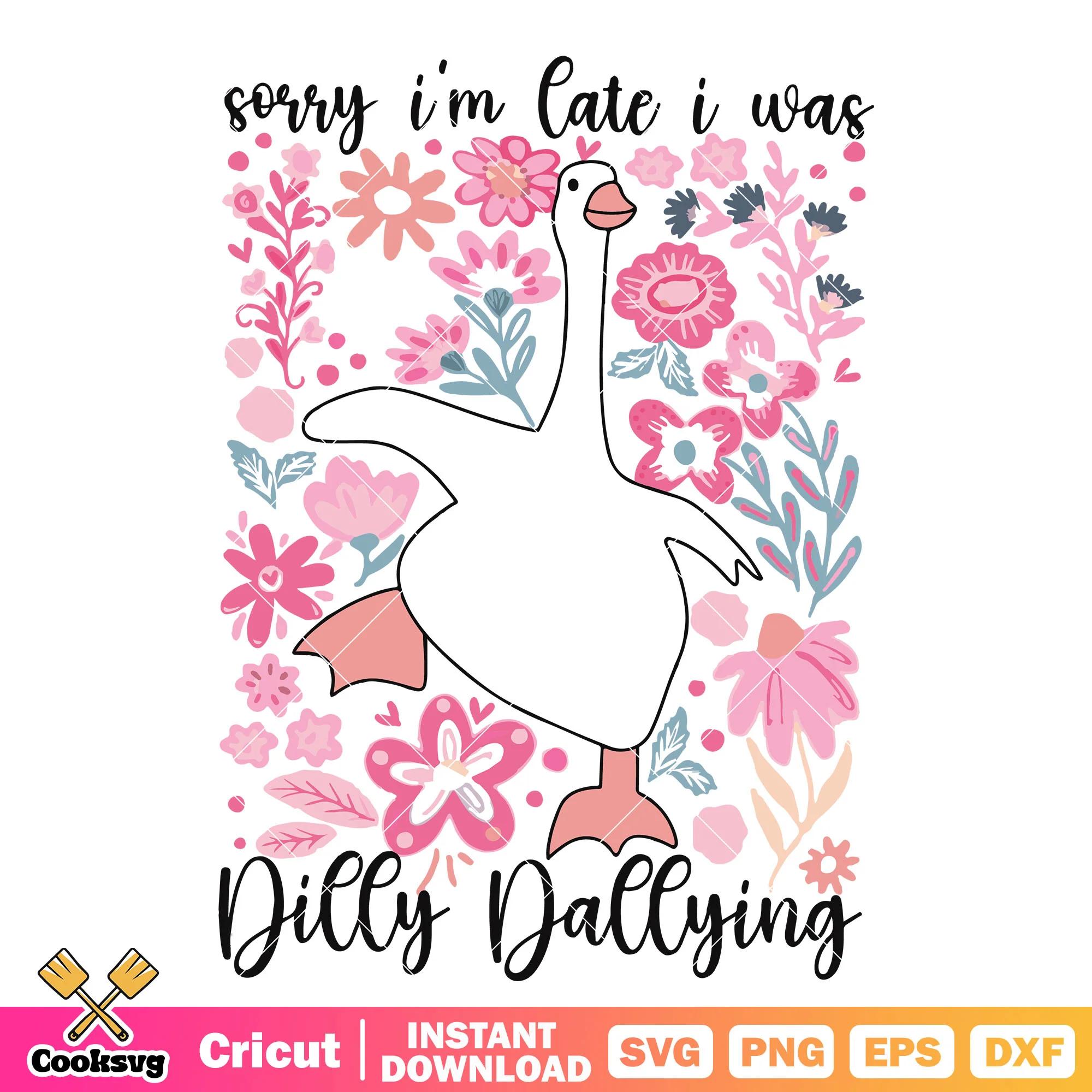 Sorry Im late i was dilly dallying svg, dilly dallying svg, goose svg